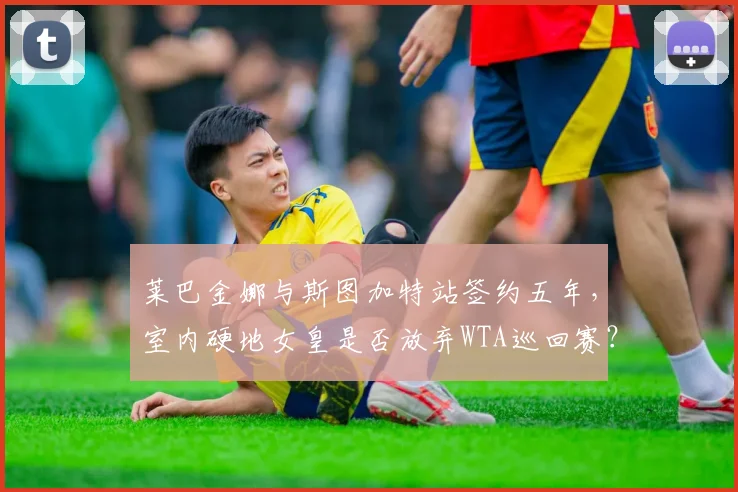 莱巴金娜与斯图加特站签约五年,室内硬地女皇是否放弃WTA巡回赛?