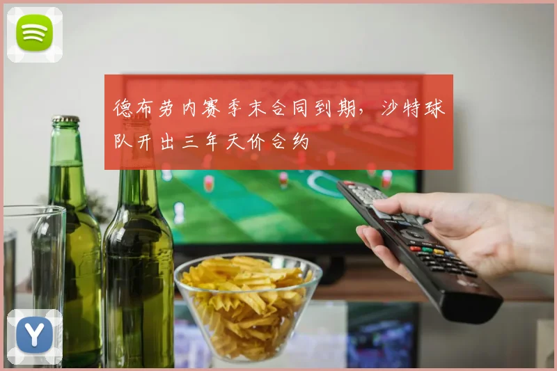 德布劳内赛季末合同到期,沙特球队开出三年天价合约